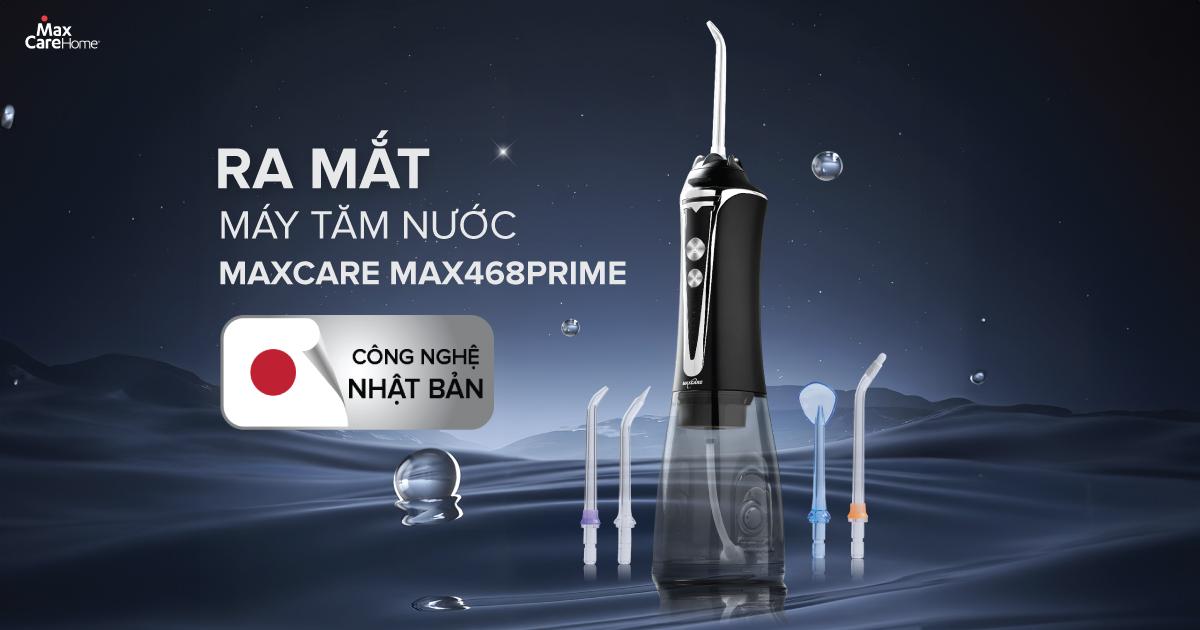 RA MẮT MÁY TĂM NƯỚC MAXCARE MAX468PRIME CÔNG NGHỆ NHẬT BẢN - LÀM SẠCH NHANH, ÊM DỊU NƯỚU 