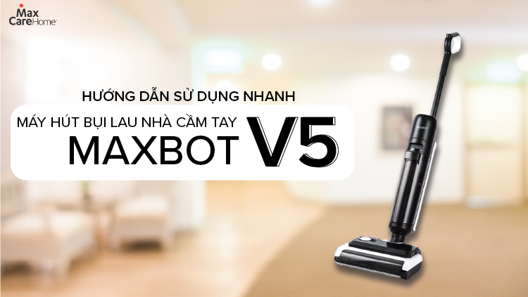 HDSD Nhanh Máy Hút Bụi Lau Nhà Cầm Tay Không Dây Maxcare Maxbot V5